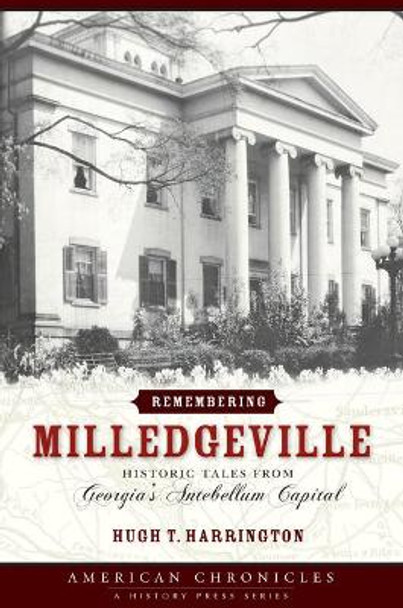 Remembering Milledgeville: Historic Tales from Georgia's Antebellum Capital by Hugh T Harrington 9781596290419