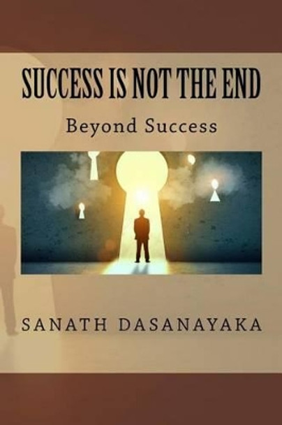 Success Is Not The End: Beyond Success by Sanath Dasanayaka 9781537774398