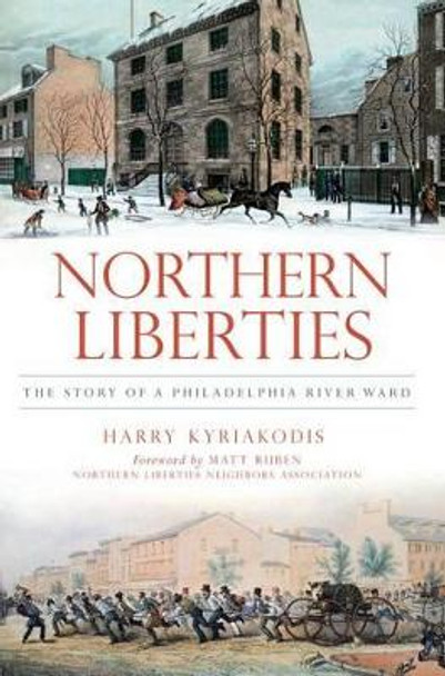 Northern Liberties: The Story of a Philadelphia River Ward by Harry Kyriakodis 9781609496821