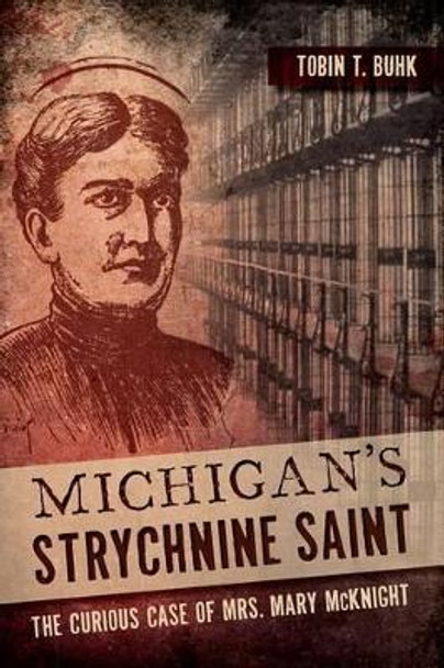 Michigan's Strychnine Saint: The Curious Case of Mrs. Mary Mcknight by Tobin T. Buhk 9781626192577