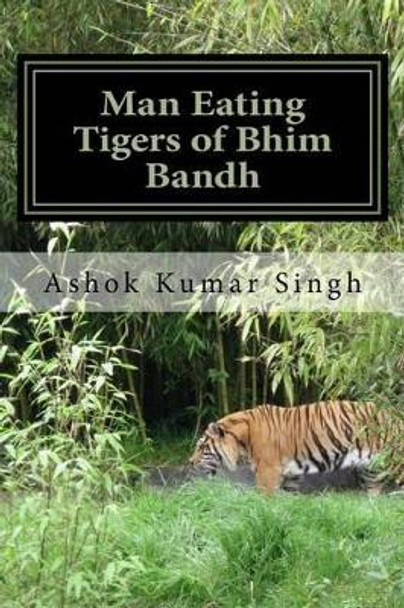 Man Eating Tigers of Bhim Bandh: Great White Hunter by Dr Ashok Kumar Singh 9781535449557