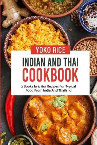 Indian And Thai Cookbook: 2 Books In 1: 160 Recipes For Typical Food From India And Thailand by Yoko Rice 9798458746212