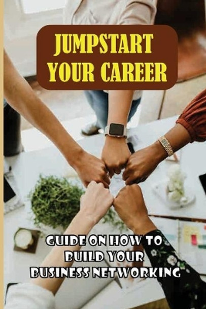 Jumpstart Your Career: Guide On How To Build Your Business Networking: Steps To Building Great Business Relationships by Erwin Spletzer 9798542258911