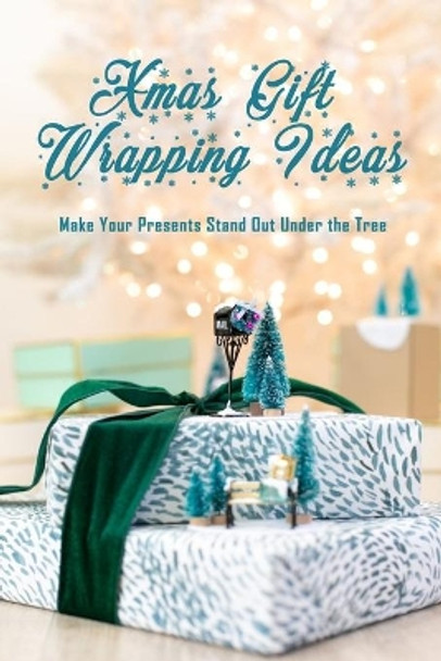 Xmas Gift Wrapping Ideas: Make Your Presents Stand Out Under the Tree: Christmas Gift Wrap Guide by Joyel Brown 9798559778761