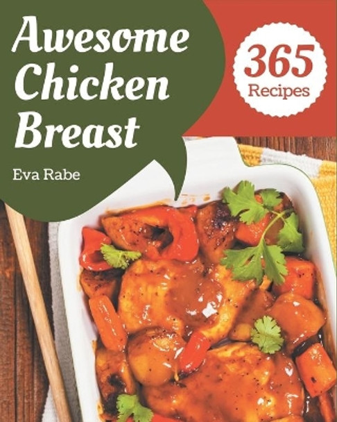 365 Awesome Chicken Breast Recipes: A One-of-a-kind Chicken Breast Cookbook by Eva Rabe 9798576290857