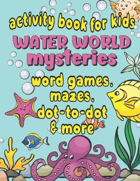 Activity Book For Kids Water World Mysteries - Word Games, Mazes, Dot-to-Dot & More: Fun & Educational Ocean, Sea and Marine Life Activities for Kids Ages 7+ by Loulou Joy 9798652524852