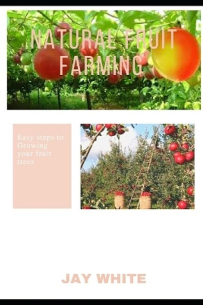 Natural Fruit Farming: Easy steps to Growing your fruit trees by Jay White 9798595310451
