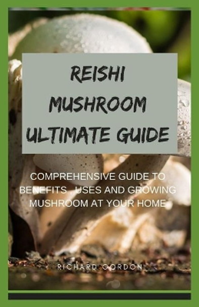 Reishi Mushroom Ultimate Guide: Comprehensive Guide To Benefits, Uses And Growing Mushroom At Your Home by Richard Gordon 9798644611546