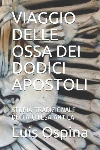 Viaggio Delle Ossa Dei Dodici Apostoli: Storia Tradizionale Della Chiesa Antica by Luis Carlos Ospina Romero 9798622907586
