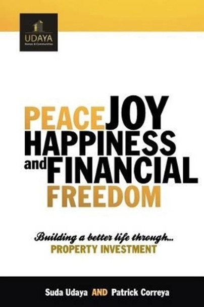 Peace Joy Happiness And Financial Freedom: Building a better life through property investment by Patrick Correya 9781483908977