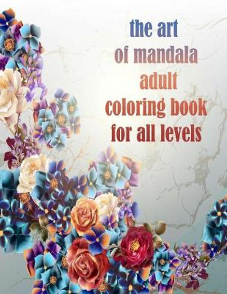 The art of mandala adult coloring book for all levels: 100 Magical Mandalas flowers- An Adult Coloring Book with Fun, Easy, and Relaxing Mandalas by Sketch Books 9798731616881