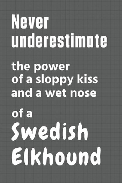Never underestimate the power of a sloppy kiss and a wet nose of a Swedish Elkhound: For Swedish Elkhound Dog Fans by Wowpooch Press 9798612650621
