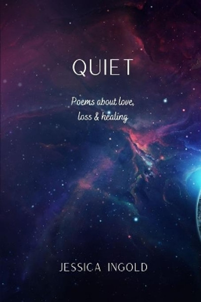 Quiet: Poems about love, loss & healing by Jessica Ingold 9798683429980