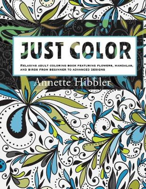 Just Color: Relaxing adult coloring book featuring flowers, mandalas, and birds from beginner to advanced designs. by Annette Hibbler 9798732225372