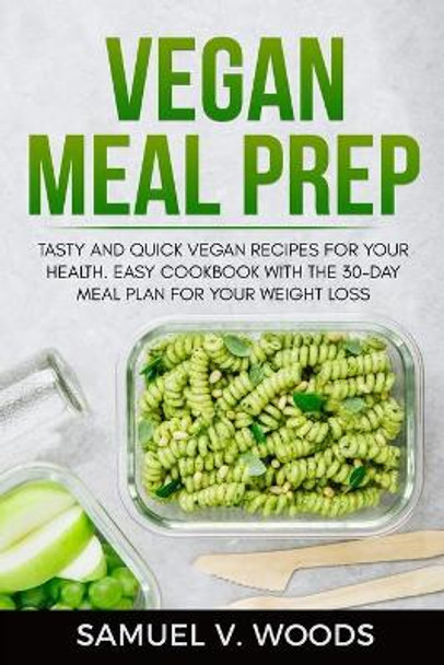 Vegan Meal Prep: Tasty and Quick Vegan Recipes for your Health. Easy Cookbook with the 30-day Meal Plan for your Weight Loss. by Samuel V Woods 9798641652009