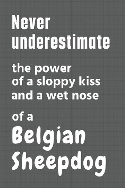 Never underestimate the power of a sloppy kiss and a wet nose of a Belgian Sheepdog: For Belgian Sheepdog Fans by Wowpooch Press 9798612634744