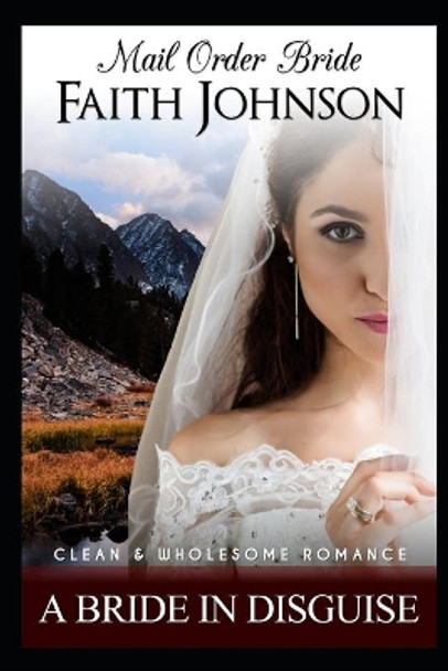 Mail Order Bride: A Bride In Disguise: Clean and Wholesome Western Historical Romance by Faith Johnson 9798632597531