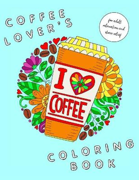 I Heart Coffee: Coffee Lovers Coloring Book for Adult Relaxation and Stress Relief: Coffee Coloring Book for Adults by Maia Laurel 9798651485543