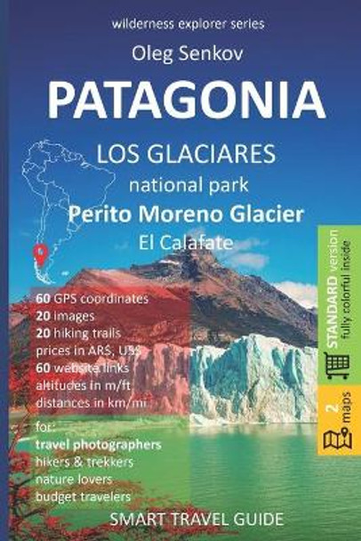 PATAGONIA, Los Glaciares National Park, Perito Moreno Glacier, El Calafate: Smart Travel Guide for Nature Lovers, Hikers, Trekkers, Photographers by Oleg Senkov 9798648384743