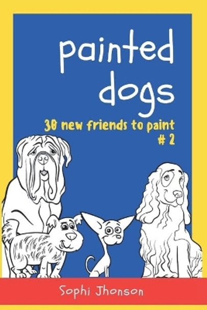 Painted Dogs: 30 new friends for paint, learn and enjoy. by Sophi Jhonson 9798649200172