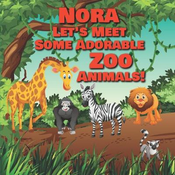 Nora Let's Meet Some Adorable Zoo Animals!: Personalized Baby Books with Your Child's Name in the Story - Zoo Animals Book for Toddlers - Children's Books Ages 1-3 by Chilkibo Publishing 9798649591881