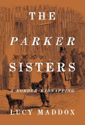 The Parker Sisters: A Border Kidnapping by Lucy Maddox