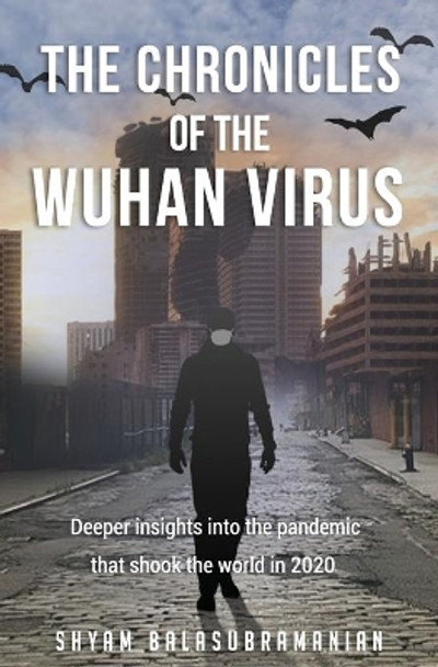 The Chronicles of the Wuhan Virus: Deeper insights into the pandemic that shook the world in 2020 by Shyam Balasubramanian 9798649886253