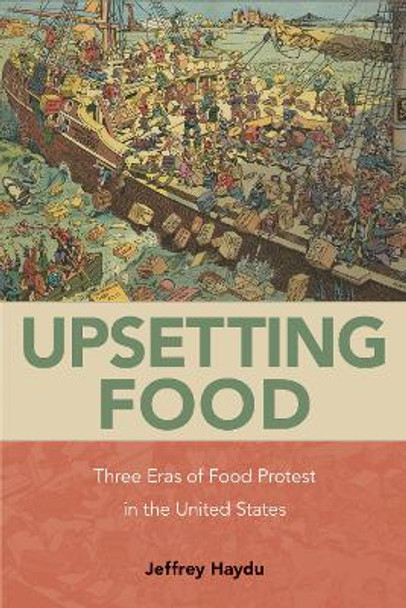 Upsetting Food: Three Eras of Food Protests in the United States by Jeffrey Haydu