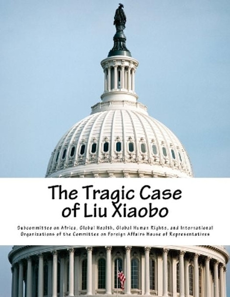 The Tragic Case of Liu Xiaobo by Global Health G Subcommittee on Africa 9781975920647