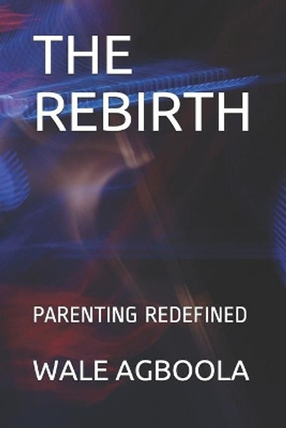 The Rebirth: Parenting Redefined by Wale Agboola 9798639065293