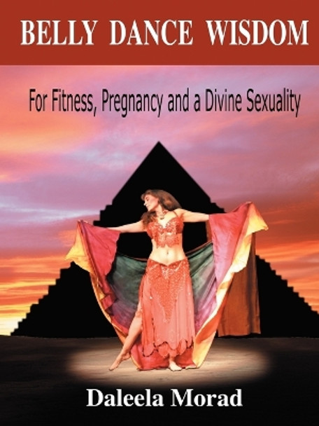 Belly Dance Wisdom: For Fitness, Pregnancy and a Divine Sexuality by Daleela, Morad 9781601450913
