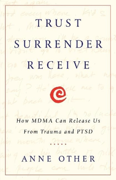 Trust Surrender Receive: How MDMA Can Release Us From Trauma and PTSD by Anne Other 9781619617384