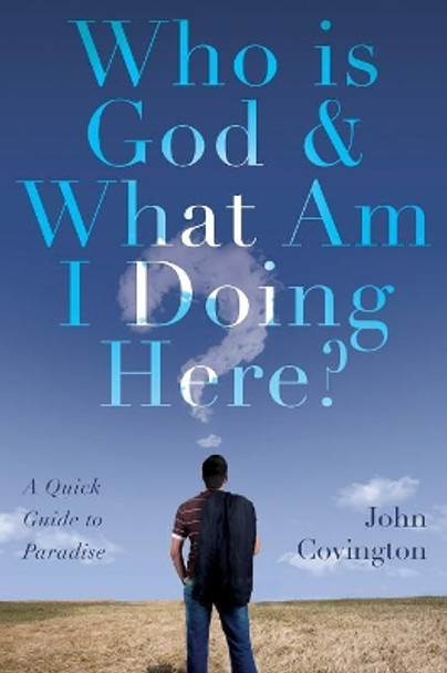 Who Is God & What Am I Doing Here?: A Quick Guide to Paradise by John Covington 9781621379744