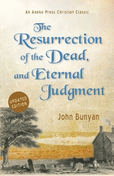 The Resurrection of the Dead, and Eternal Judgment: Or, The Truth of the Resurrection of the Bodies, Both of Good and Bad at the Last Day: Asserted, and Proved by God's Word. by John Bunyan 9781622458097