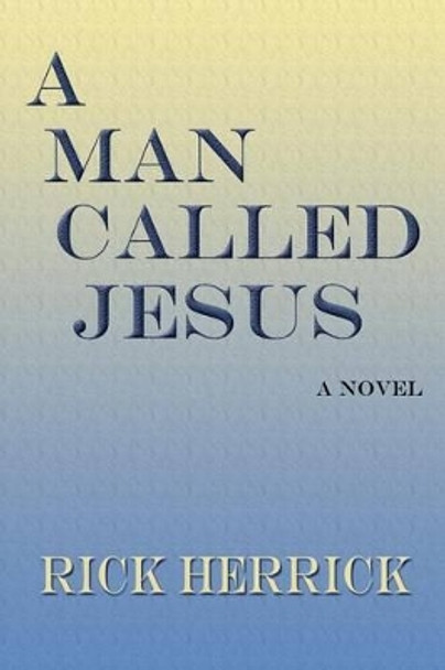 A Man Called Jesus by Rick Herrick 9781632930217