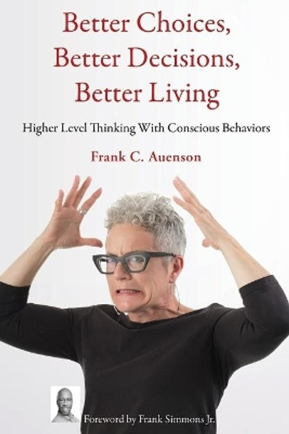 Better Choices, Better Decisions, Better Living: Higher Level Thinking With Conscious Behaviors by Frank Auenson 9781633021327