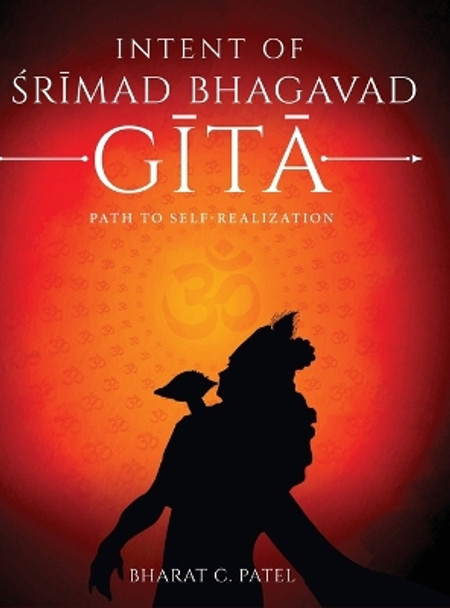 Intent of Shrimad Bhagavad Gita - Path to Self-Realization by Dr Bharat C Patel 9781636407036