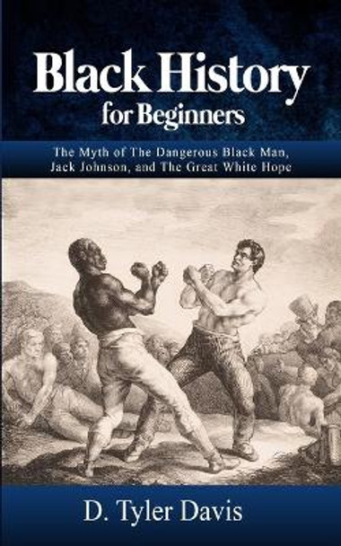 Black History for Beginners: The Myth of The Dangerous Black Man, Jack Johnson, and The Great White Hope by N M Shabazz 9781648586408