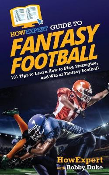 HowExpert Guide to Fantasy Football: 101 Tips to Learn How to Play, Strategize, and Win at Fantasy Football by Howexpert 9781648917103