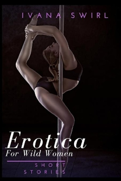 Erotica Short Stories For Wild Women: Forbidden Dirty Secrets Romance for Adults by Ivana Swirl 9781650544380