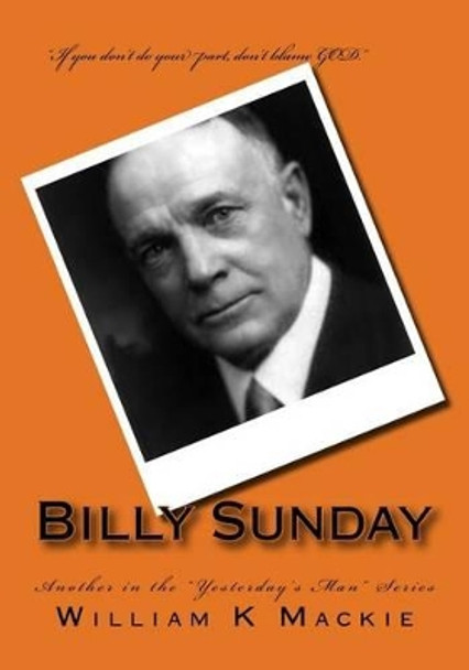 Billy Sunday: Another in the Yesterday's Man Series by William K MacKie 9781534686250