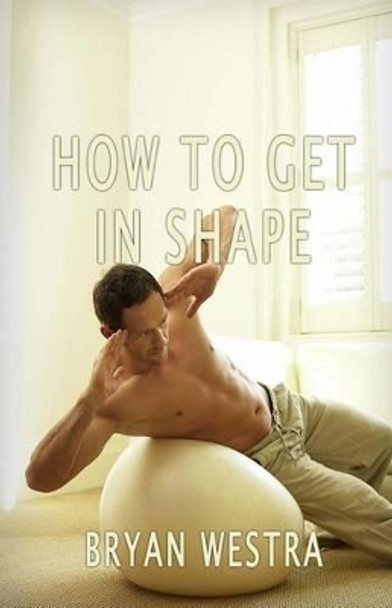 How To Get In Shape by Bryan Westra 9781534716780