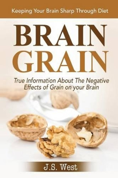 Brain Grain: Brain Grain Diet. Keeping Your Brain Sharp Through Diet by J S West 9781534924338