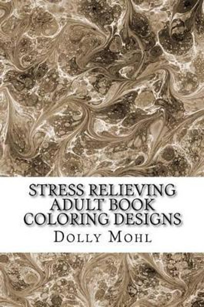 Stress Relieving Adult Book Coloring Designs: Peaceful Patterns Featuring Mandala and Mind Calming Designs With Henna Inspired Flowers by Dorothy Mohl 9781535129152