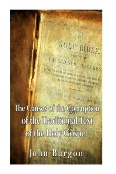 The Causes of the Corruption of the Traditional Text of the Holy Gospels by John Burgon 9781535325646