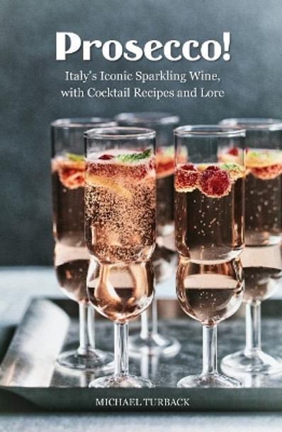 Prosecco!: Italy's Iconic Sparkling Wine, with Cocktail Recipes and Lore by Michael Turback 9781539010982