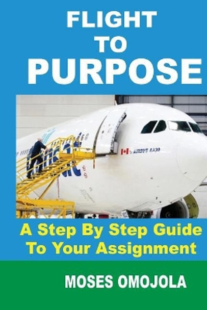 Purpose: Flight to Purpose: A Step-By-Step Guide to Your Assignment by Moses Omojola 9781536829495