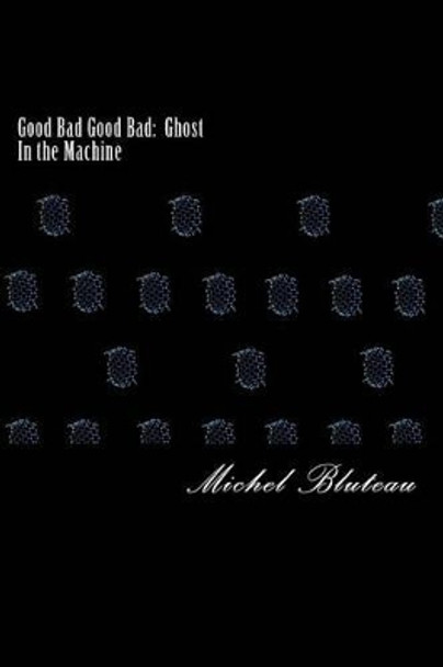 Good Bad Good Bad: Ghost In the Machine: Good Bad Good Bad: Ghost In the Machine by Michel Bluteau 9781541327825