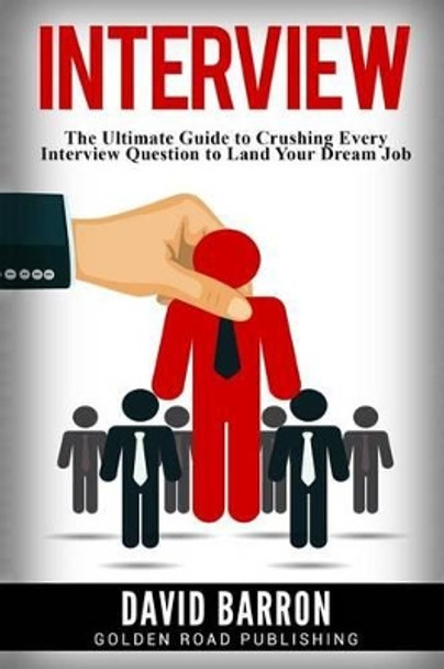 Interview: The Ultimate Guide to Crushing Every Interview Question to Land Your Dream Job by David Barron 9781541374874