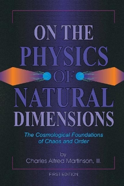 On the Physics of Natural Dimensions: The Cosmological Foundation of Chaos and Order by Charles a Martinson III 9781541390393